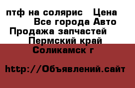 птф на солярис › Цена ­ 1 500 - Все города Авто » Продажа запчастей   . Пермский край,Соликамск г.